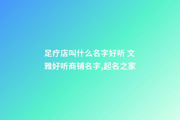 足疗店叫什么名字好听 文雅好听商铺名字,起名之家-第1张-店铺起名-玄机派
